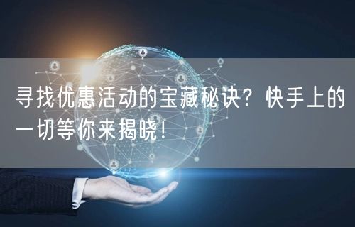 寻找优惠活动的宝藏秘诀？快手上的一切等你来揭晓！