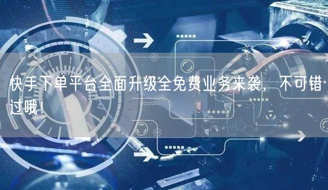 快手下单平台全面升级全免费业务来袭，不可错过哦！