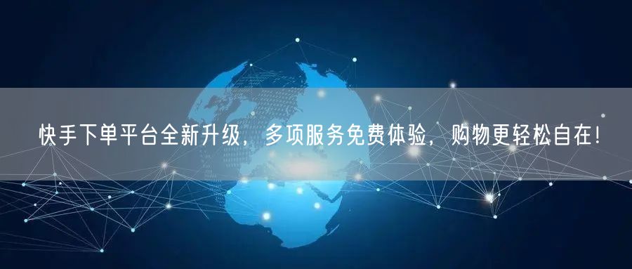 快手下单平台全新升级，多项服务免费体验，购物更轻松自在！