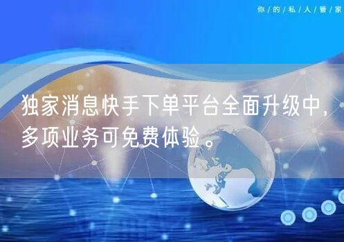 独家消息快手下单平台全面升级中，多项业务可免费体验。
