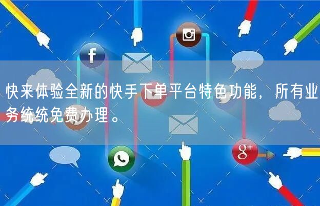 快来体验全新的快手下单平台特色功能，所有业务统统免费办理。