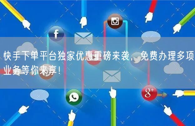 快手下单平台独家优惠重磅来袭，免费办理多项业务等你来享！