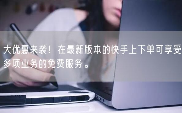 大优惠来袭！在最新版本的快手上下单可享受多项业务的免费服务。