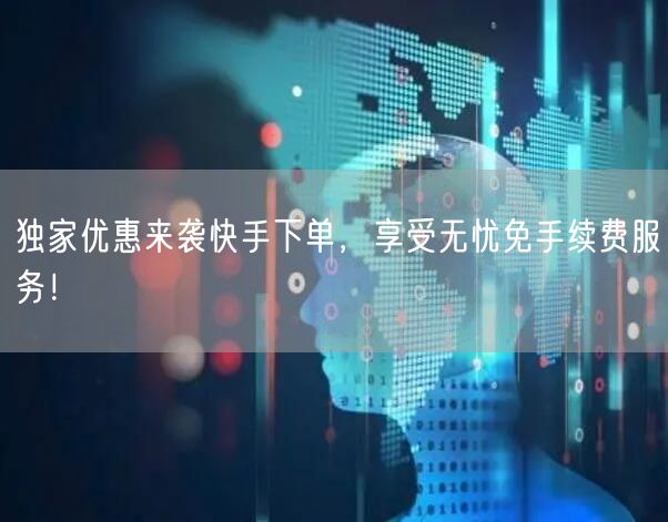独家优惠来袭快手下单，享受无忧免手续费服务！