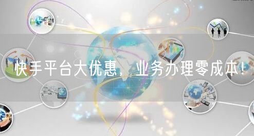 快手平台大优惠，业务办理零成本！