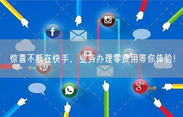 惊喜不断在快手，业务办理零费用等你体验！