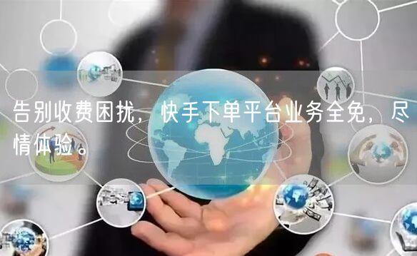 告别收费困扰，快手下单平台业务全免，尽情体验。