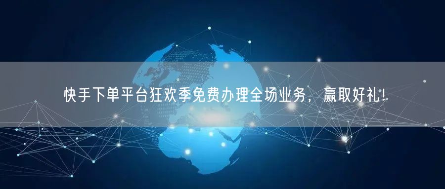 快手下单平台狂欢季免费办理全场业务，赢取好礼！