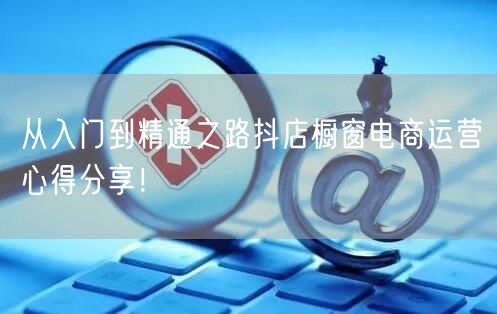 从入门到精通之路抖店橱窗电商运营心得分享！