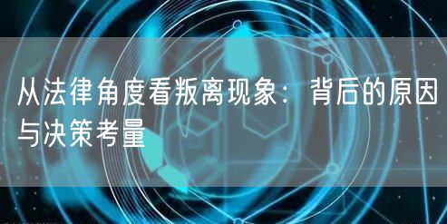 从法律角度看叛离现象：背后的原因与决策考量